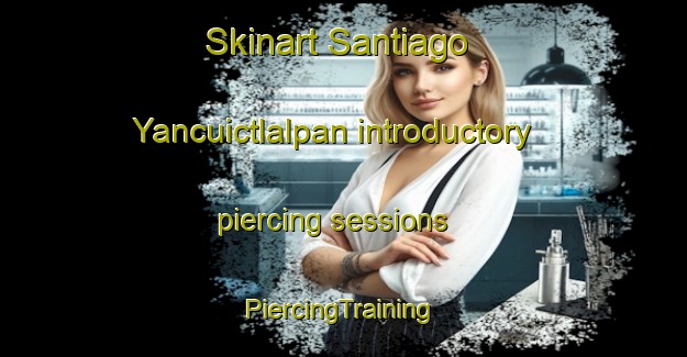 Skinart Santiago Yancuictlalpan introductory piercing sessions | #PiercingTraining #PiercingClasses #SkinartTraining-Mexico