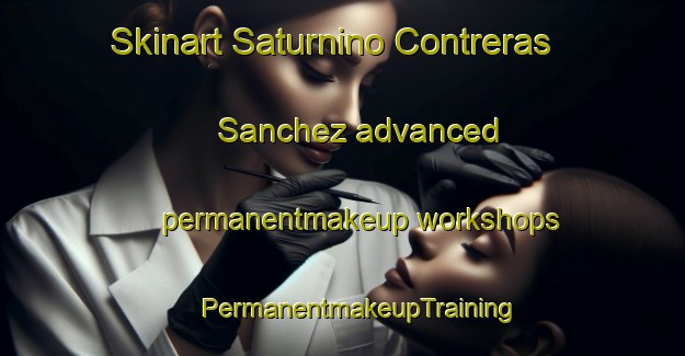 Skinart Saturnino Contreras Sanchez advanced permanentmakeup workshops | #PermanentmakeupTraining #PermanentmakeupClasses #SkinartTraining-Mexico