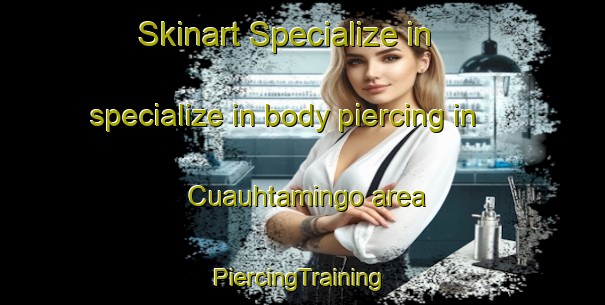 Skinart Specialize in specialize in body piercing in Cuauhtamingo area | #PiercingTraining #PiercingClasses #SkinartTraining-Mexico