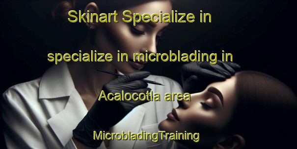 Skinart Specialize in specialize in microblading in Acalocotla area | #MicrobladingTraining #MicrobladingClasses #SkinartTraining-Mexico