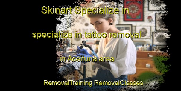 Skinart Specialize in specialize in tattoo removal in Aceituna area | #RemovalTraining #RemovalClasses #SkinartTraining-Mexico