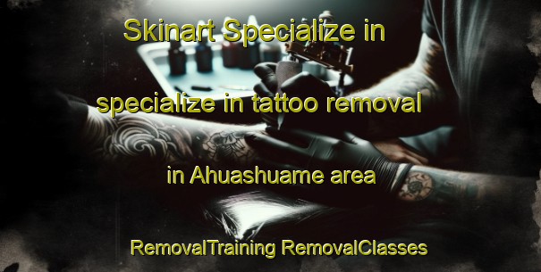 Skinart Specialize in specialize in tattoo removal in Ahuashuame area | #RemovalTraining #RemovalClasses #SkinartTraining-Mexico