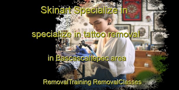 Skinart Specialize in specialize in tattoo removal in Bascascaltepec area | #RemovalTraining #RemovalClasses #SkinartTraining-Mexico