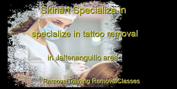 Skinart Specialize in specialize in tattoo removal in Jaltenanguillo area | #RemovalTraining #RemovalClasses #SkinartTraining-Mexico