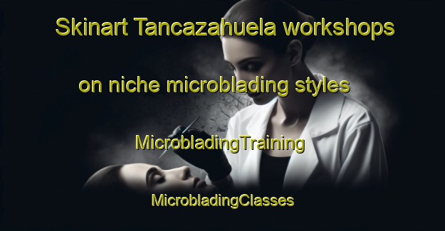 Skinart Tancazahuela workshops on niche microblading styles | #MicrobladingTraining #MicrobladingClasses #SkinartTraining-Mexico