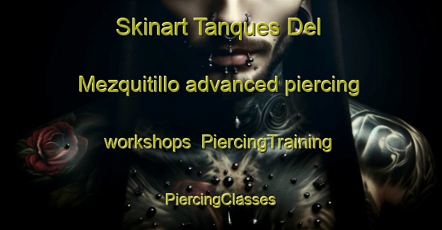 Skinart Tanques Del Mezquitillo advanced piercing workshops | #PiercingTraining #PiercingClasses #SkinartTraining-Mexico