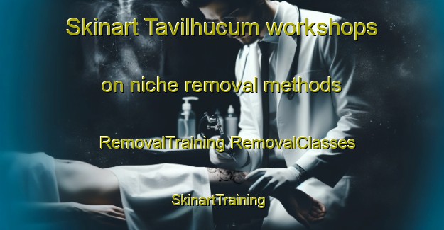 Skinart Tavilhucum workshops on niche removal methods | #RemovalTraining #RemovalClasses #SkinartTraining-Mexico