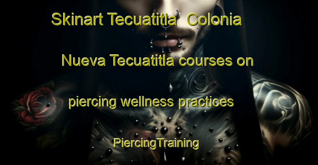 Skinart Tecuatitla  Colonia Nueva Tecuatitla courses on piercing wellness practices | #PiercingTraining #PiercingClasses #SkinartTraining-Mexico