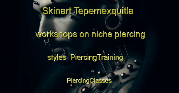 Skinart Tepemexquitla workshops on niche piercing styles | #PiercingTraining #PiercingClasses #SkinartTraining-Mexico