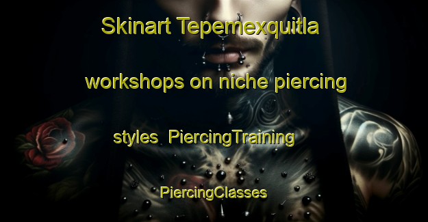 Skinart Tepemexquitla workshops on niche piercing styles | #PiercingTraining #PiercingClasses #SkinartTraining-Mexico