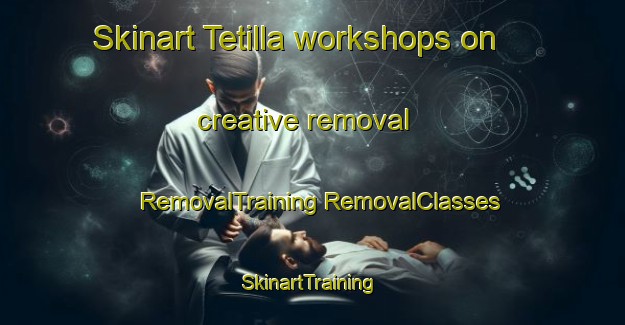 Skinart Tetilla workshops on creative removal | #RemovalTraining #RemovalClasses #SkinartTraining-Mexico