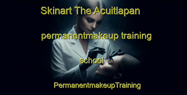 Skinart The Acuitlapan permanentmakeup training school | #PermanentmakeupTraining #PermanentmakeupClasses #SkinartTraining-Mexico