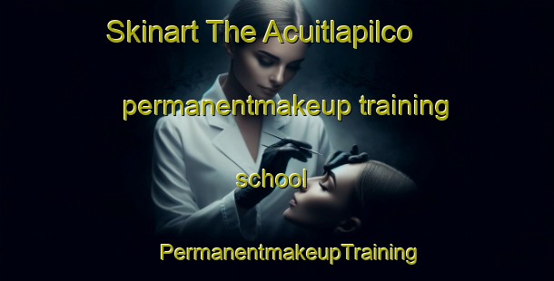 Skinart The Acuitlapilco permanentmakeup training school | #PermanentmakeupTraining #PermanentmakeupClasses #SkinartTraining-Mexico