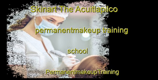 Skinart The Acuitlapilco permanentmakeup training school | #PermanentmakeupTraining #PermanentmakeupClasses #SkinartTraining-Mexico