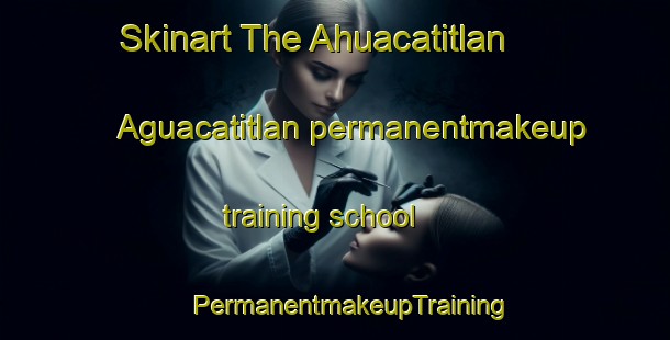 Skinart The Ahuacatitlan  Aguacatitlan permanentmakeup training school | #PermanentmakeupTraining #PermanentmakeupClasses #SkinartTraining-Mexico