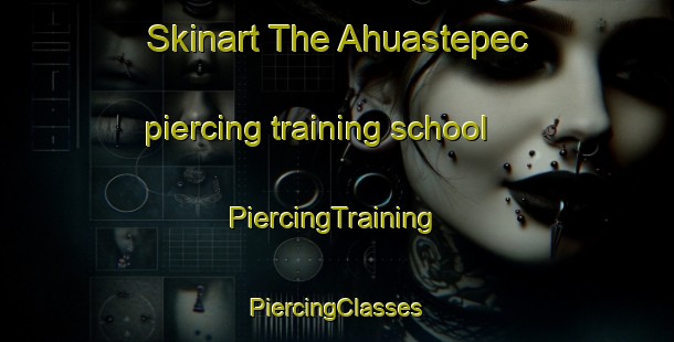 Skinart The Ahuastepec piercing training school | #PiercingTraining #PiercingClasses #SkinartTraining-Mexico