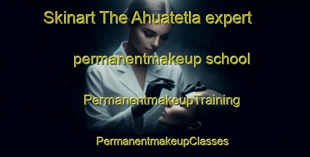 Skinart The Ahuatetla expert permanentmakeup school | #PermanentmakeupTraining #PermanentmakeupClasses #SkinartTraining-Mexico