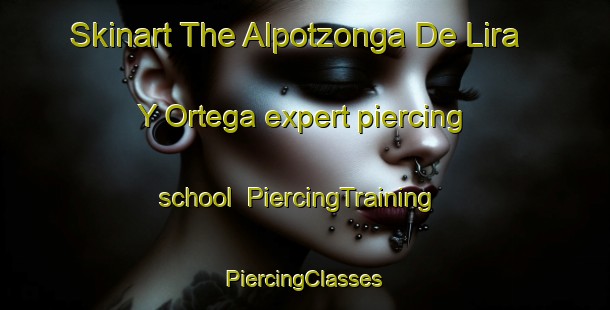 Skinart The Alpotzonga De Lira Y Ortega expert piercing school | #PiercingTraining #PiercingClasses #SkinartTraining-Mexico