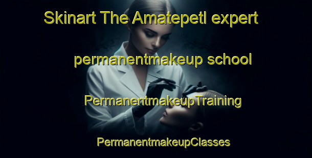 Skinart The Amatepetl expert permanentmakeup school | #PermanentmakeupTraining #PermanentmakeupClasses #SkinartTraining-Mexico