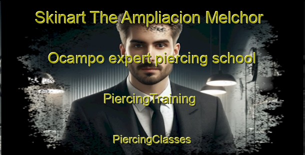 Skinart The Ampliacion Melchor Ocampo expert piercing school | #PiercingTraining #PiercingClasses #SkinartTraining-Mexico