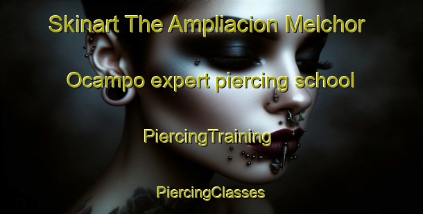 Skinart The Ampliacion Melchor Ocampo expert piercing school | #PiercingTraining #PiercingClasses #SkinartTraining-Mexico