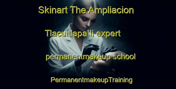 Skinart The Ampliacion Tlacuitlapa Ii expert permanentmakeup school | #PermanentmakeupTraining #PermanentmakeupClasses #SkinartTraining-Mexico