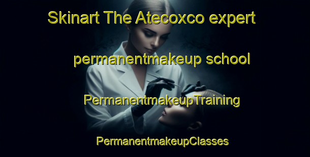 Skinart The Atecoxco expert permanentmakeup school | #PermanentmakeupTraining #PermanentmakeupClasses #SkinartTraining-Mexico