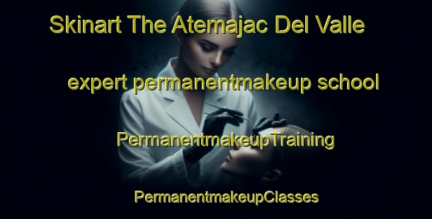 Skinart The Atemajac Del Valle expert permanentmakeup school | #PermanentmakeupTraining #PermanentmakeupClasses #SkinartTraining-Mexico