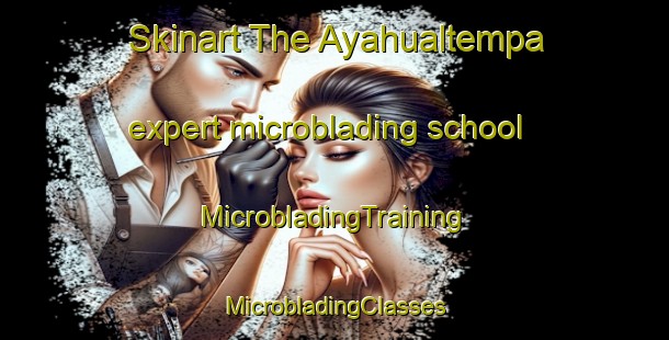 Skinart The Ayahualtempa expert microblading school | #MicrobladingTraining #MicrobladingClasses #SkinartTraining-Mexico