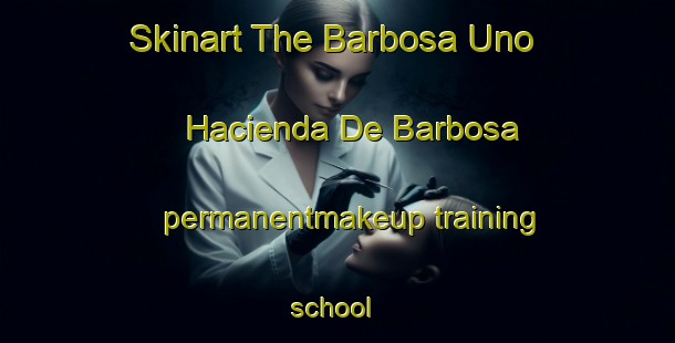 Skinart The Barbosa Uno  Hacienda De Barbosa permanentmakeup training school | #PermanentmakeupTraining #PermanentmakeupClasses #SkinartTraining-Mexico