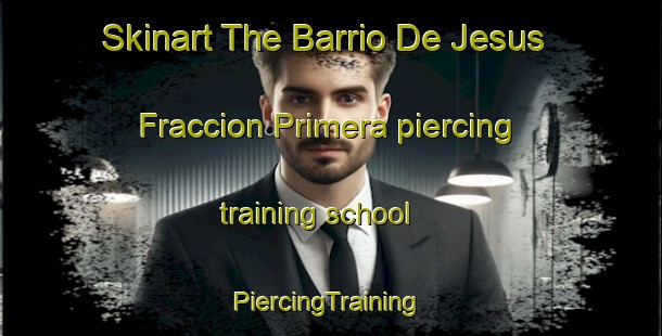 Skinart The Barrio De Jesus Fraccion Primera piercing training school | #PiercingTraining #PiercingClasses #SkinartTraining-Mexico