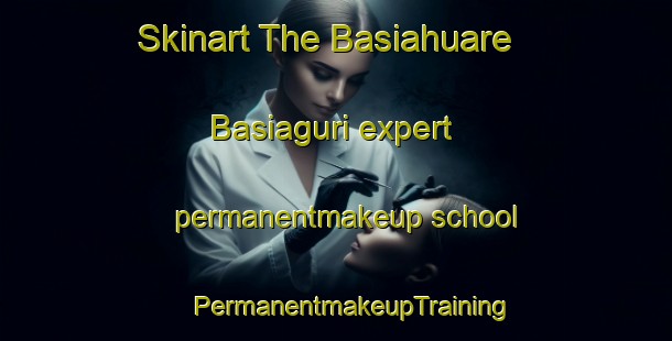 Skinart The Basiahuare  Basiaguri expert permanentmakeup school | #PermanentmakeupTraining #PermanentmakeupClasses #SkinartTraining-Mexico