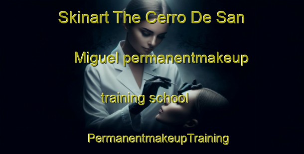 Skinart The Cerro De San Miguel permanentmakeup training school | #PermanentmakeupTraining #PermanentmakeupClasses #SkinartTraining-Mexico