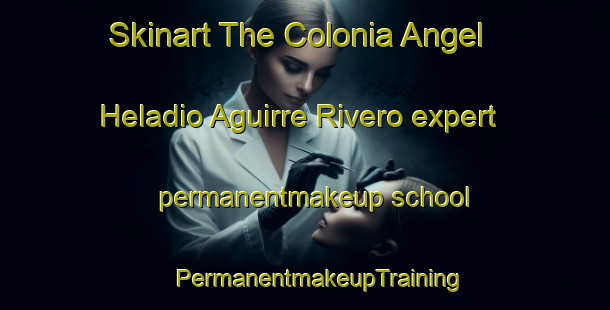 Skinart The Colonia Angel Heladio Aguirre Rivero expert permanentmakeup school | #PermanentmakeupTraining #PermanentmakeupClasses #SkinartTraining-Mexico