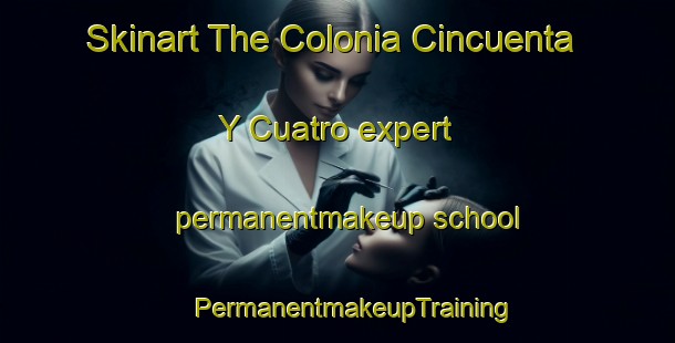 Skinart The Colonia Cincuenta Y Cuatro expert permanentmakeup school | #PermanentmakeupTraining #PermanentmakeupClasses #SkinartTraining-Mexico