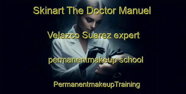 Skinart The Doctor Manuel Velazco Suarez expert permanentmakeup school | #PermanentmakeupTraining #PermanentmakeupClasses #SkinartTraining-Mexico