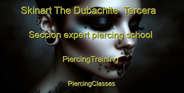 Skinart The Dubachite  Tercera Seccion expert piercing school | #PiercingTraining #PiercingClasses #SkinartTraining-Mexico