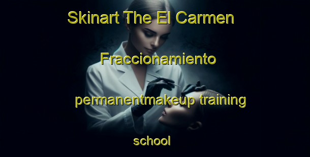 Skinart The El Carmen  Fraccionamiento permanentmakeup training school | #PermanentmakeupTraining #PermanentmakeupClasses #SkinartTraining-Mexico