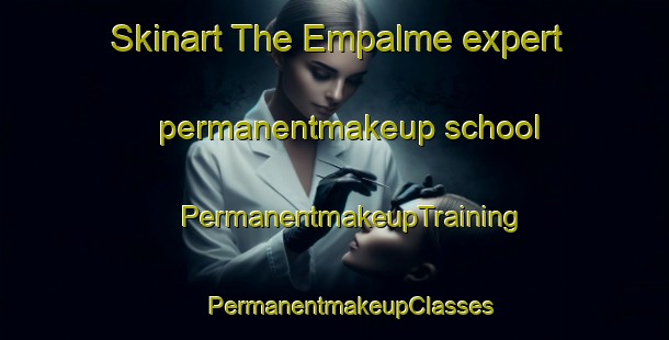 Skinart The Empalme expert permanentmakeup school | #PermanentmakeupTraining #PermanentmakeupClasses #SkinartTraining-Mexico