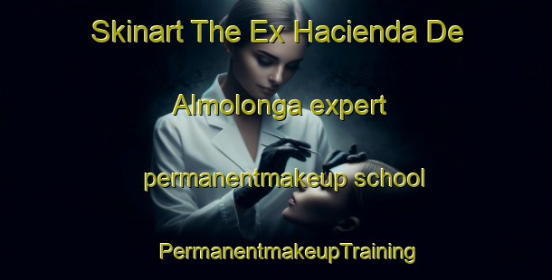 Skinart The Ex Hacienda De Almolonga expert permanentmakeup school | #PermanentmakeupTraining #PermanentmakeupClasses #SkinartTraining-Mexico