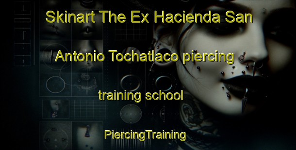 Skinart The Ex Hacienda San Antonio Tochatlaco piercing training school | #PiercingTraining #PiercingClasses #SkinartTraining-Mexico