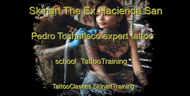 Skinart The Ex Hacienda San Pedro Tochatlaco expert tattoo school | #TattooTraining #TattooClasses #SkinartTraining-Mexico