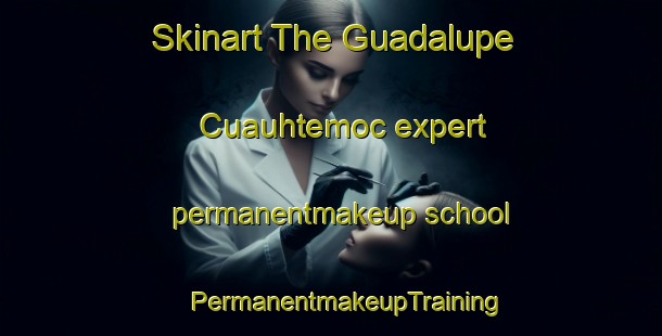 Skinart The Guadalupe Cuauhtemoc expert permanentmakeup school | #PermanentmakeupTraining #PermanentmakeupClasses #SkinartTraining-Mexico