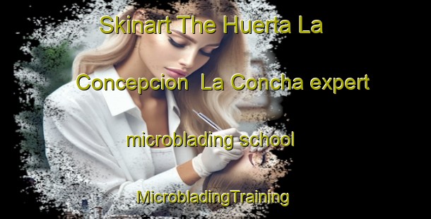 Skinart The Huerta La Concepcion  La Concha expert microblading school | #MicrobladingTraining #MicrobladingClasses #SkinartTraining-Mexico