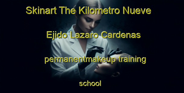 Skinart The Kilometro Nueve  Ejido Lazaro Cardenas permanentmakeup training school | #PermanentmakeupTraining #PermanentmakeupClasses #SkinartTraining-Mexico