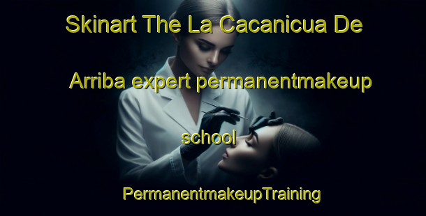 Skinart The La Cacanicua De Arriba expert permanentmakeup school | #PermanentmakeupTraining #PermanentmakeupClasses #SkinartTraining-Mexico