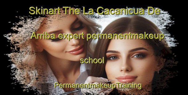 Skinart The La Cacanicua De Arriba expert permanentmakeup school | #PermanentmakeupTraining #PermanentmakeupClasses #SkinartTraining-Mexico