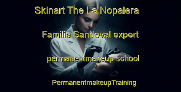 Skinart The La Nopalera  Familia Sandoval expert permanentmakeup school | #PermanentmakeupTraining #PermanentmakeupClasses #SkinartTraining-Mexico