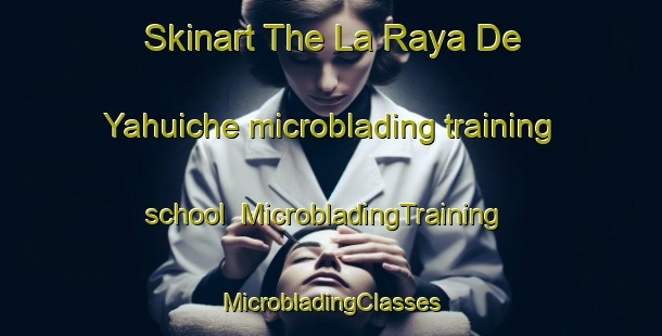 Skinart The La Raya De Yahuiche microblading training school | #MicrobladingTraining #MicrobladingClasses #SkinartTraining-Mexico