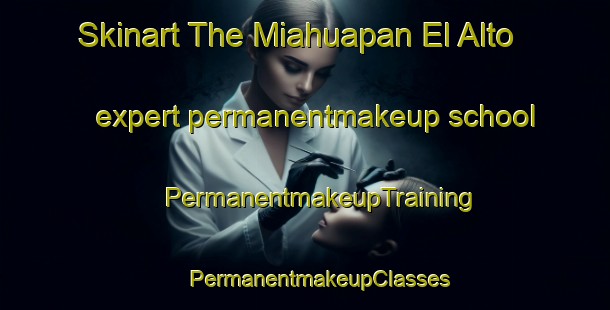 Skinart The Miahuapan El Alto expert permanentmakeup school | #PermanentmakeupTraining #PermanentmakeupClasses #SkinartTraining-Mexico